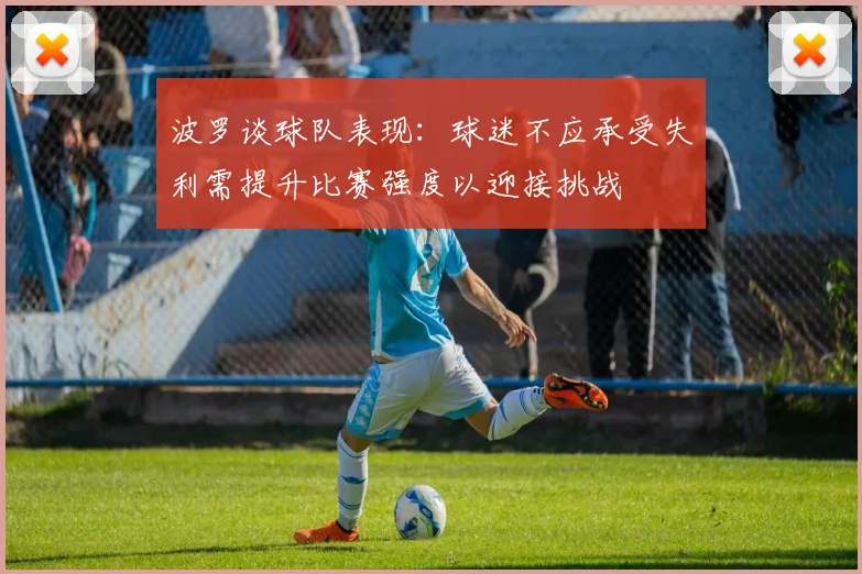 波罗谈球队表现：球迷不应承受失利需提升比赛强度以迎接挑战