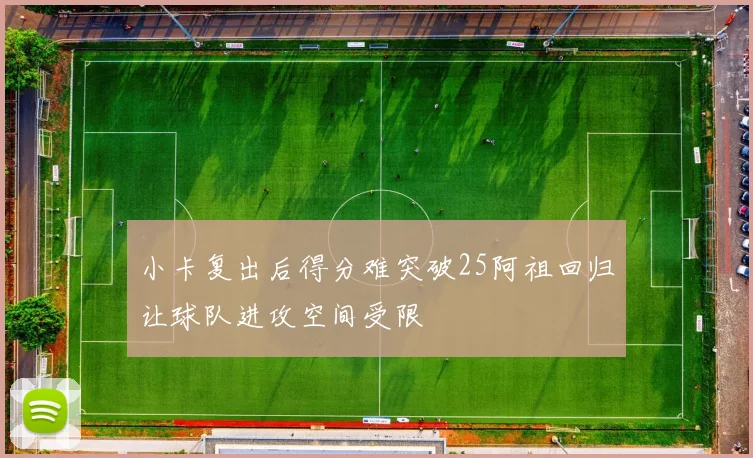 小卡复出后得分难突破25阿祖回归让球队进攻空间受限