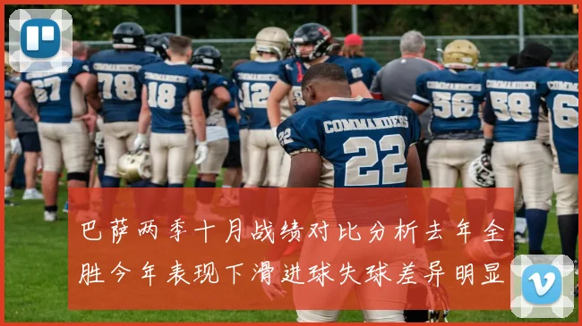 巴萨两季十月战绩对比分析去年全胜今年表现下滑进球失球差异明显