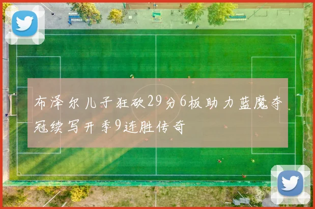 布泽尔儿子狂砍29分6板助力蓝魔夺冠续写开季9连胜传奇