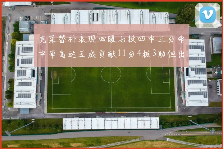 克莱替补表现回暖七投四中三分命中率高达五成贡献11分4板3助但出现关键失误