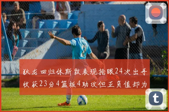 狄龙回归休斯敦表现抢眼24次出手收获23分4篮板4助攻但正负值却为负24
