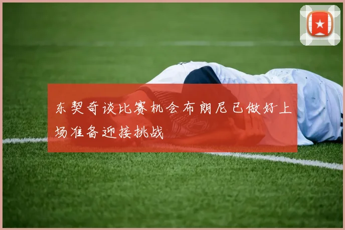 东契奇谈比赛机会布朗尼已做好上场准备迎接挑战