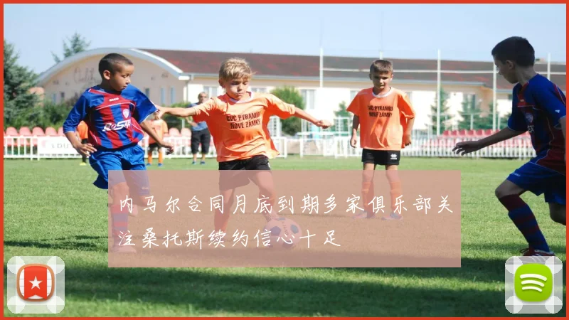 内马尔合同月底到期多家俱乐部关注桑托斯续约信心十足